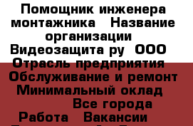 Помощник инженера-монтажника › Название организации ­ Видеозащита.ру, ООО › Отрасль предприятия ­ Обслуживание и ремонт › Минимальный оклад ­ 25 000 - Все города Работа » Вакансии   . Тыва респ.,Ак-Довурак г.
